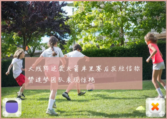 大残阵逆袭火箭库里赛后发短信称赞追梦团队表现惊艳