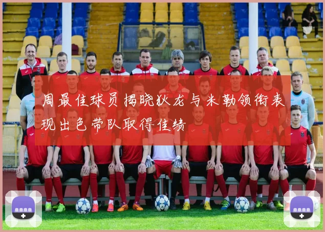 周最佳球员揭晓狄龙与米勒领衔表现出色带队取得佳绩