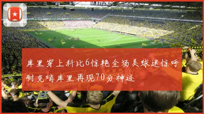 库里穿上科比6惊艳全场美球迷惊呼耐克哨库里再现70分神迹