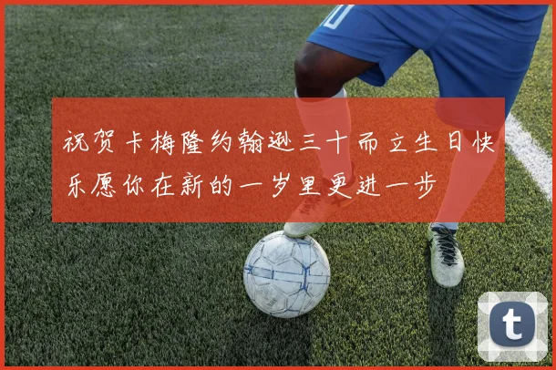 祝贺卡梅隆约翰逊三十而立生日快乐愿你在新的一岁里更进一步