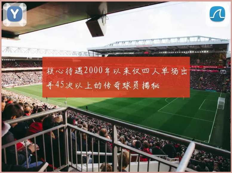 核心待遇2000年以来仅四人单场出手45次以上的传奇球员揭秘