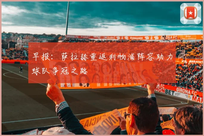 早报：萨拉赫重返利物浦阵容助力球队争冠之路