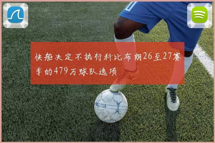 快船决定不执行科比布朗26至27赛季的479万球队选项