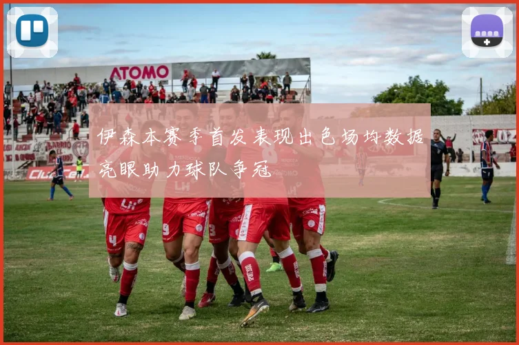 伊森本赛季首发表现出色场均数据亮眼助力球队争冠
