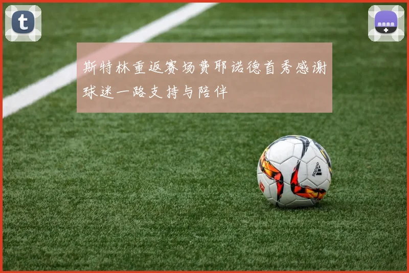 斯特林重返赛场费耶诺德首秀感谢球迷一路支持与陪伴