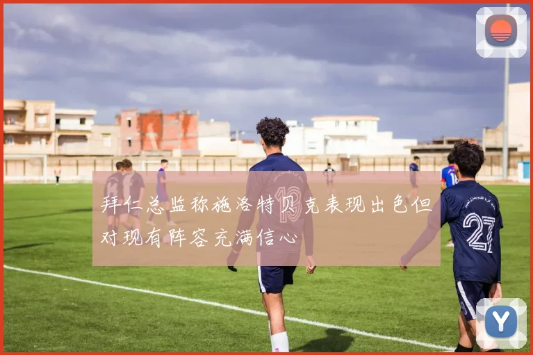 拜仁总监称施洛特贝克表现出色但对现有阵容充满信心