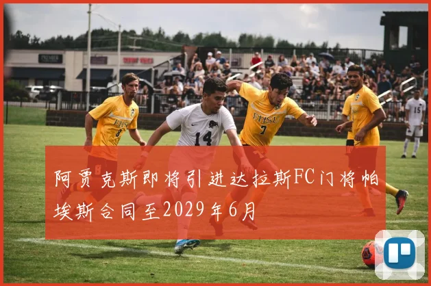 阿贾克斯即将引进达拉斯FC门将帕埃斯合同至2029年6月