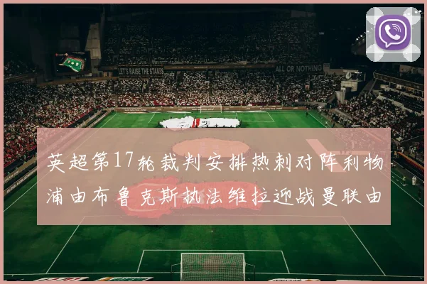 英超第17轮裁判安排热刺对阵利物浦由布鲁克斯执法维拉迎战曼联由奥利弗执法
