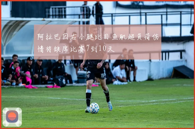 阿拉巴因右小腿比目鱼肌超负荷伤情将缺席比赛7到10天