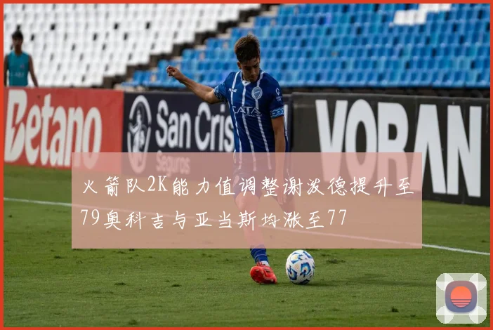火箭队2K能力值调整谢泼德提升至79奥科吉与亚当斯均涨至77