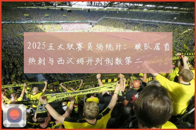 2025五大联赛负场统计：狼队居首热刺与西汉姆并列倒数第二