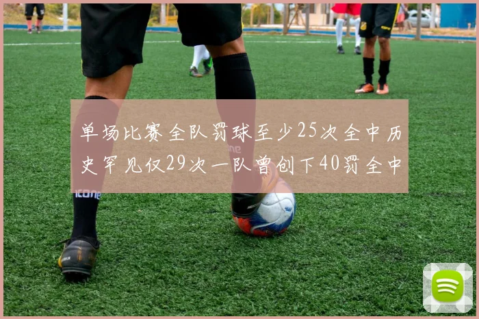 单场比赛全队罚球至少25次全中历史罕见仅29次一队曾创下40罚全中的纪录