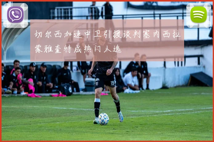 切尔西加速中卫引援谈判塞内西拉蒙雅奎特成热门人选