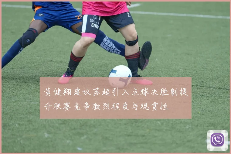 黄健翔建议苏超引入点球决胜制提升联赛竞争激烈程度与观赏性