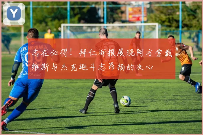 志在必得！拜仁海报展现阿方索戴维斯与杰克逊斗志昂扬的决心