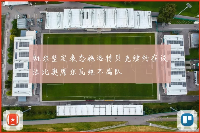 凯尔坚定表态施洛特贝克续约在谈法比奥席尔瓦绝不离队