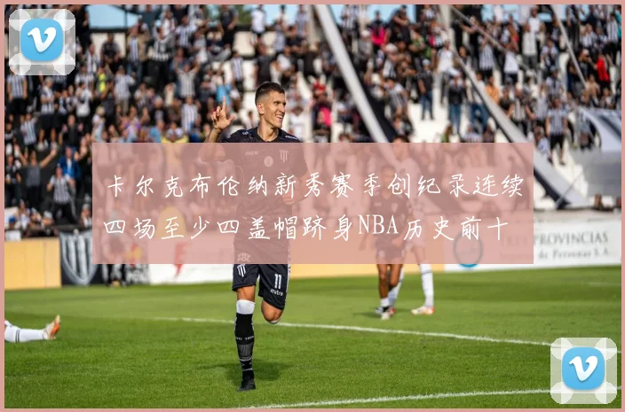 卡尔克布伦纳新秀赛季创纪录连续四场至少四盖帽跻身NBA历史前十