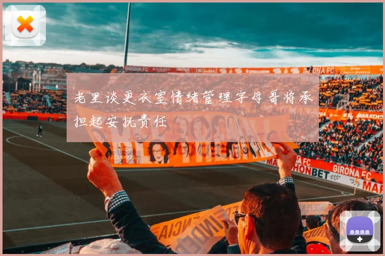 老里谈更衣室情绪管理字母哥将承担起安抚责任