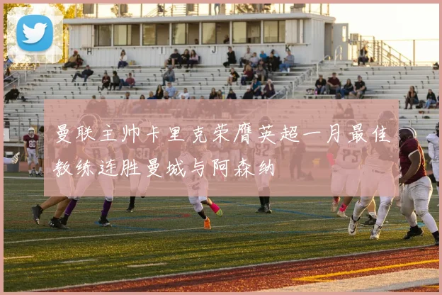 曼联主帅卡里克荣膺英超一月最佳教练连胜曼城与阿森纳